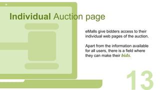 Individual Auction page
13
eMalls give bidders access to their
individual web pages of the auction.
Apart from the information available
for all users, there is a field where
they can make their bids.
 