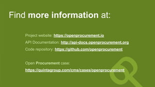 Find more information at:
Project website: https://openprocurement.io
API Documentation: http://api-docs.openprocurement.org
Code repository: https://github.com/openprocurement
Open Procurement case:
https://quintagroup.com/cms/cases/openprocurement
 