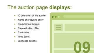 The auction page displays:
● ID (identifier) of the auction
● Name of procuring entity
● Procurement subject
● Step reduction of bid
● Start value
● Time count
● Language options
09
 