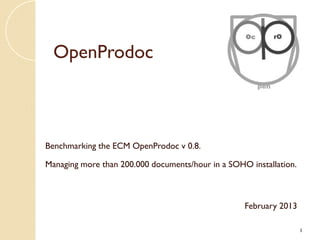 OpenProdoc



Benchmarking the ECM OpenProdoc v 0.8.

Managing more than 200.000 documents/hour in a SOHO installation.



                                                   February 2013

                                                                    1
 