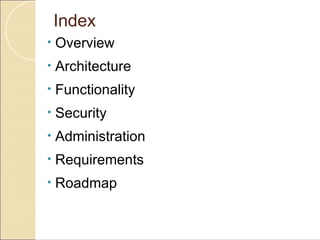Index
•   Overview
•   Architecture
•   Functionality
•   Security
•   Administration
•   Requirements
•   Roadmap
 