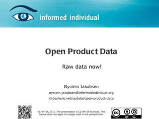 Open Product Data Raw data now! Øystein Jakobsen [email_address] slideshare.net/opdata CC-BY-SA 2011. The presentation is CC-BY-SA licenced. This licence does not apply to images used in the presentation. 