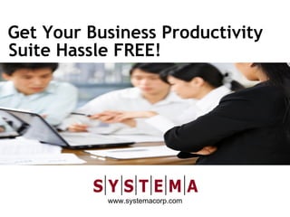 Get Your Business Productivity
Suite Hassle FREE!




           www.systemacorp.com
 