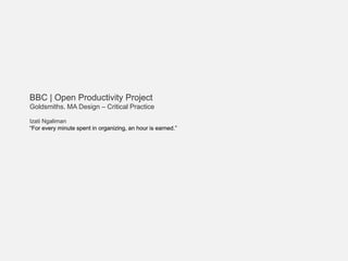 BBC | Open Productivity Project Goldsmiths. MA Design – Critical Practice Izati Ngaliman “For every minute spent in organizing, an hour is earned.” 