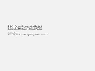 BBC | Open-Productivity Project
Goldsmiths. MA Design – Critical Practice
Izati Ngaliman
“For every minute spent in organizing, an hour is earned.”
 