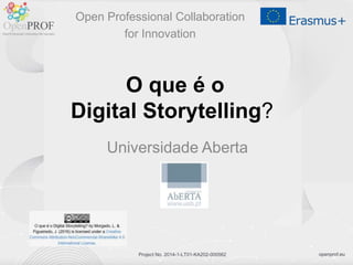 openprof.euProject No. 2014-1-LT01-KA202-000562
Universidade Aberta
Open Professional Collaboration
for Innovation
O que é o
Digital Storytelling?
 
