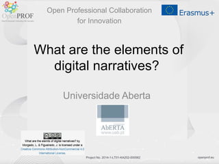 openprof.euProject No. 2014-1-LT01-KA202-000562
What are the elements of
digital narratives?
Universidade Aberta
Open Professional Collaboration
for Innovation
 