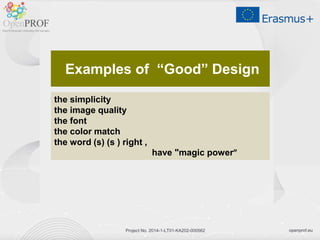 openprof.euProject No. 2014-1-LT01-KA202-000562
Examples of “Good” Design
the simplicity
the image quality
the font
the color match
the word (s) (s ) right ,
have "magic power”
 