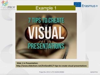 openprof.euProject No. 2014-1-LT01-KA202-000562
Example 1
ݺߣ 1 in Presentation:
http://www.slideshare.net/EmilandDC/7-tips-to-create-visual-presentations
 