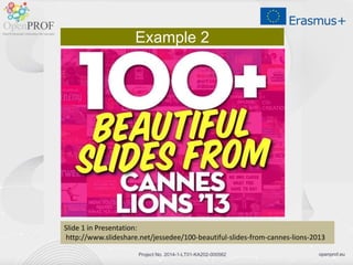 openprof.euProject No. 2014-1-LT01-KA202-000562
Example 2
ݺߣ 1 in Presentation:
http://www.slideshare.net/jessedee/100-beautiful-slides-from-cannes-lions-2013
 