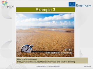 openprof.euProject No. 2014-1-LT01-KA202-000562
Example 3
ݺߣ 19 in Presentation:
http://www.slideshare.net/themoleskin/visual-and-creative-thinking
 