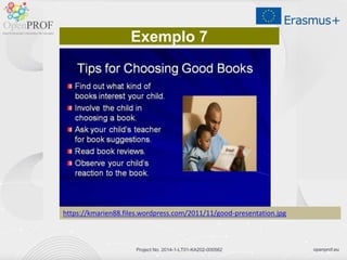 openprof.euProject No. 2014-1-LT01-KA202-000562
https://kmarien88.files.wordpress.com/2011/11/good-presentation.jpg
Exemplo 7
 