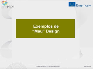 openprof.euProject No. 2014-1-LT01-KA202-000562
Exemplos de
“Mau” Design
 
