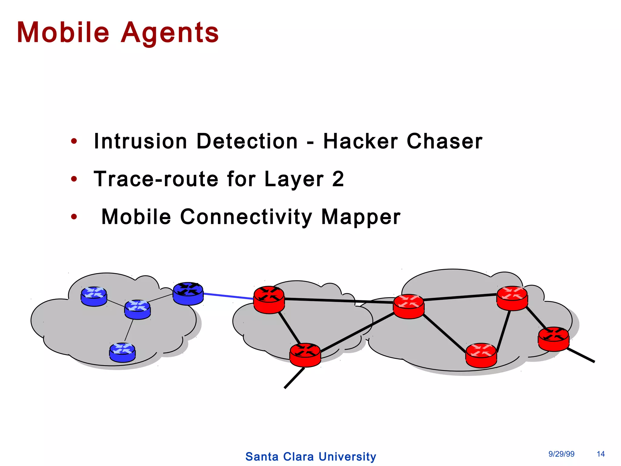 Santa Clara University 9/29/99 14 
Mobile Agents 
• Intrusion Detection - Hacker Chaser 
• Trace-route for Layer 2 
• Mobile Connectivity Mapper 
 