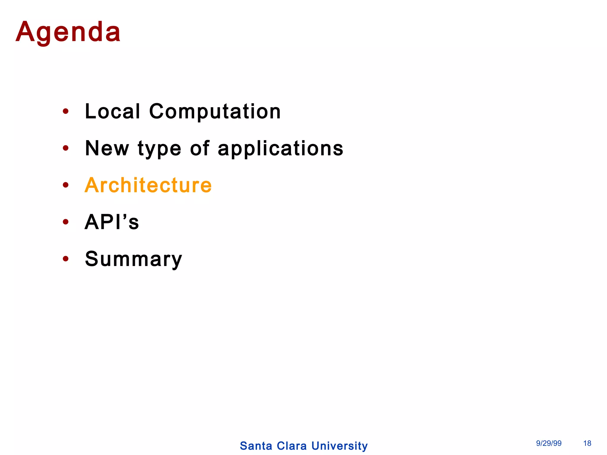 Santa Clara University 9/29/99 18 
Agenda 
• Local Computation 
• New type of applications 
• Architecture 
• API’s 
• Summary 
 