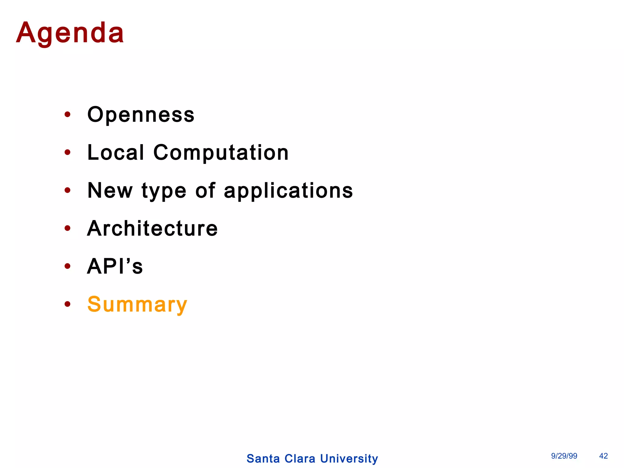 Santa Clara University 9/29/99 42 
Agenda 
• Openness 
• Local Computation 
• New type of applications 
• Architecture 
• API’s 
• Summary 
 
