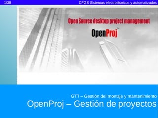 1/38
GTT – Gestión del montaje y mantenimiento
OpenProj – Gestión de proyectos
CFGS Sistemas electrotécnicos y automatizados
 