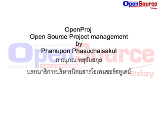 OpenProj
 Open Source Project management
               by
    Phanupon Phasuchaisakul
          ภาณุภณ พสุชยสกุล
                       ั
บรรณาธิการบริ หารนิตยสารโอเพนซอร์ สทูเดย์
 