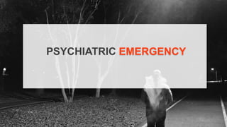 PSYCHIATRIC EMERGENCY
 