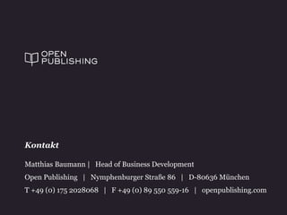 Matthias Baumann | Head of Business Development
Open Publishing | Nymphenburger Straße 86 | D-80636 München
T +49 (0) 175 2028068 | F +49 (0) 89 550 559-16 | openpublishing.com
Kontakt
 