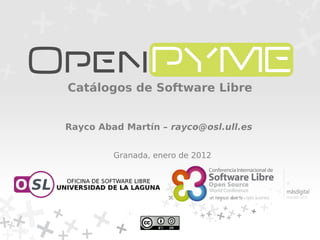 Catálogos de Software Libre


Rayco Abad Martín – rayco@osl.ull.es


         Granada, enero de 2012
 