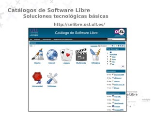 Catálogos de Software Libre
     Soluciones tecnológicas básicas
                http://selibre.osl.ull.es/
 
