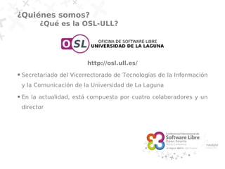 ¿Quiénes somos?
          ¿Qué es la OSL-ULL?




                          http://osl.ull.es/
●   Secretariado del Vicerr...