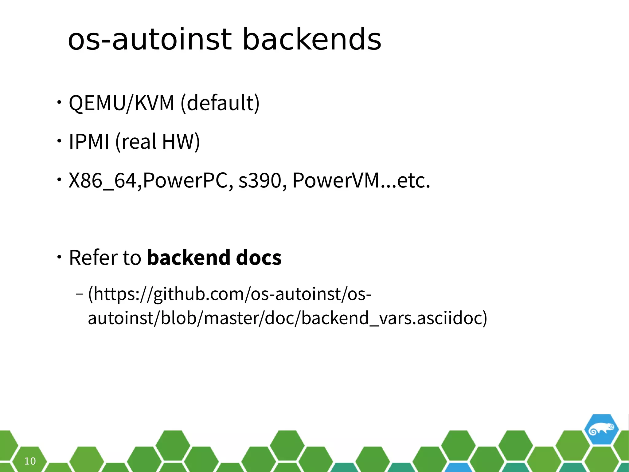 os-autoinst backends
• QEMU/KVM (default)
• IPMI (real HW)
• X86_64,PowerPC, s390, PowerVM...etc.
• Refer to backend docs
‒ (https://github.com/os-autoinst/os-
autoinst/blob/master/doc/backend_vars.asciidoc)
 