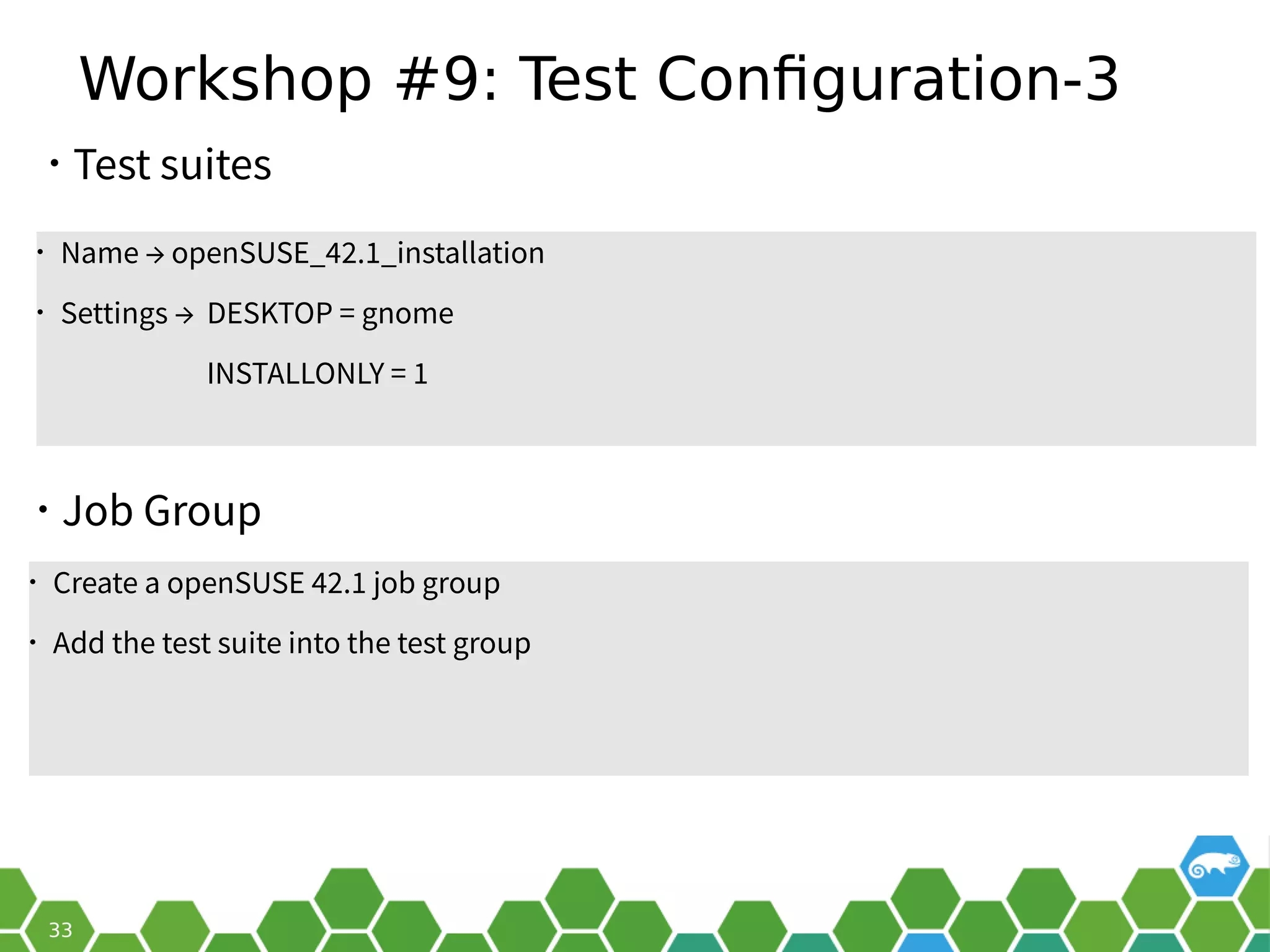 Workshop #9: Test Configuration-3
• Job Group
• Name → openSUSE_42.1_installation
• Settings → DESKTOP = gnome
INSTALLONLY = 1
• Test suites
• Create a openSUSE 42.1 job group
• Add the test suite into the test group
 
