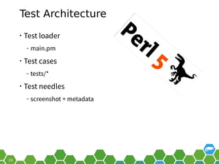 Test Architecture
• Test loader
‒ main.pm
• Test cases
‒ tests/*
• Test needles
‒ screenshot + metadata
 