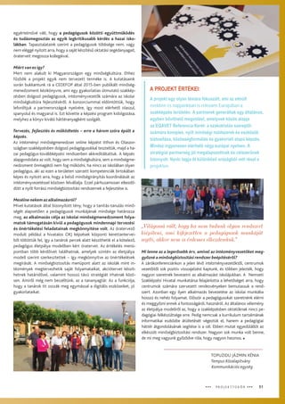 51ŸŸŸ P R O J E K T T Ü K Ö R ŸŸŸ
egyértelművé vált, hogy a pedagógusok közötti együttműködés
és tudásmegosztás az egyik legkritikusabb kérdés a hazai isko-
lákban. Tapasztalataink szerint a pedagógusok többsége nem, vagy
nem eléggé nyitott arra, hogy a saját készítésű oktatási segédanyagait,
óraterveit megossza kollegáival.
Miért van ez így?
Mert nem alakult ki Magyarországon egy minőségkultúra. Ehhez
fűződik a projekt egyik nem tervezett terméke is. A kutatásaink
során bukkantunk rá a CEDEFOP által 2015-ben publikált minőség-
menedzsment kézikönyvre, ami egy gyakorlatias útmutató szakkép-
zésben dolgozó pedagógusok, intézményvezetők számára az iskolai
minőségkultúra fejlesztéséről. A konzorciummal eldöntöttük, hogy
lefordítjuk a partnerországok nyelvére, így most elérhető olaszul,
spanyolul és magyarul is. Ezt követte a képzési program kidolgozása,
melyhez a könyv kiváló háttéranyagként szolgált.
Tervezés, fejlesztés és működtetés – erre a három szóra épült a
képzés.
Az intézményi minőségmenedzser online képzést itthon és Olaszor-
szágban szakképzésben dolgozó pedagógusokkal teszteltük, majd a ha-
zai pedagógus-továbbképzési rendszerben akkreditáltattuk. A képzés
alapgondolata az volt, hogy sem a minőségkultúra, sem a minőségme-
nedzsment önmagától nem fog működni, ha nincs az iskolában olyan
pedagógus, aki az ezen a területen szerzett kompetenciák birtokában
képes és nyitott arra, hogy a belső minőségirányítás koordinálását az
intézményvezetéssel közösen felvállalja. Ezzel párhuzamosan elkezdő-
dött a nyílt forrású minőségbiztosítási rendszernek a fejlesztése is.
Mesélne nekem az alkalmazásról?
Mivel kutatások által bizonyított tény, hogy a tanítás-tanulás minő-
ségét alapvetően a pedagógusok munkájának minősége határozza
meg, az alkalmazás célja az iskolai minőségmenedzsment folya-
matok támogatásán kívül a pedagógusok mindennapi tervezési
és önértékelési feladatainak megkönnyítése volt. Az óratervező
modult például a hivatalos OKJ képzések központi kerettantervei-
ből töltöttük fel, így a tanárok percek alatt készíthetik el a kötelező,
pedagógus életpálya modellben kért óratervet. Az értékelés menü-
pontban több kérdőívet találhatnak, amelyek szintén az életpálya
modell szerint szerkesztettek – így megkönnyítve az önértékelések
megírását. A minőségbiztosítás menüpont alatt az iskolák mint in-
tézmények megtervezhetik saját folyamataikat, akciótervet készít-
hetnek határidővel, valamint hosszú távú stratégiát írhatnak közö-
sen. Amiről még nem beszéltünk, az a tananyagtár. Az a funkciója,
hogy a tanárok itt osszák meg egymással a digitális eszközeiket, jó
gyakorlataikat.
A PROJEKT ÉRTÉKEI:
A projekt egy olyan témára fókuszált, ami az elmúlt
években és napjainkban is releváns Európában a
szakképzés területén. A partnerek generáltak egy általános,
egyben bővíthető megoldást, amelynek közös alapja
az EQAVET Referencia Keret: a szakoktatás szereplői
számára komplex, nyílt minőségi módszerek és eszközök
biztosítása, közösségformálás és gyakorlati alapú képzés.
Mindez ingyenesen elérhető négy európai nyelven. A
stratégiai partnerség jól megalapozottnak és célszerűnek
bizonyult. Nyolc tagja öt különböző országból vett részt a
projekten.
Mi lenne az a legerősebb érv, amivel az intézményvezetőket meg-
győzné a minőségbiztosítási rendszer beépítéséről?
A zárókonferenciánkon a jelen lévő intézményvezetőktől, centrumok
vezetőitől sok pozitív visszajelzést kaptunk, és többen jelezték, hogy
nagyon szeretnék bevezetni az alkalmazást iskolájukban. A Nemzeti
Szakképzési Hivatal munkatársa felajánlotta a lehetőséget arra, hogy
centrumok számára szervezett rendezvényeken bemutassuk a rend-
szert. Azonban egy ilyen alkalmazás bevezetése az iskolai munkába
hosszú és nehéz folyamat. Először a pedagógusokat szeretnénk elérni
és meggyőzni ennek a fontosságáról, hasznáról. Az általános vélemény
az életpálya modellről az, hogy a szakképzésben oktatóknak nincs pe-
dagógiai felkészültsége erre. Pedig nemcsak a kurrikulum tartalmának
informatikai eszközbe átültetését végeztük el, hanem a pedagógiai
háttér átgondolásának segítése is a cél. Ebben mutat egyedülállót az
elkészült minőségbiztosítási rendszer. Nagyon sok munka volt benne,
de mi meg vagyunk győződve róla, hogy nagyon hasznos. 
TOPUZIDU JÁZMIN XÉNIA
Tempus Közalapítvány
Kommunikációs egység
„Világossá vált, hogy ha nem tudunk olyan rendszert
kiépíteni, ami kifejezetten a pedagógusok munkáját
segíti, akkor nem is érdemes elkezdenünk."
 