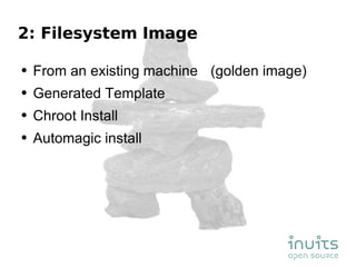 2: Filesystem Image From an existing machine (golden image) Generated Template Chroot Install Automagic install 