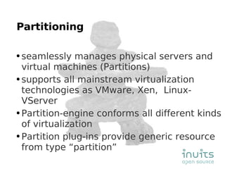 Partitioning seamlessly manages physical servers and virtual machines (Partitions) supports all mainstream virtualization technologies as VMware, Xen,  Linux-VServer Partition-engine conforms all different kinds of virtualization Partition plug-ins provide generic resource from type “partition” 