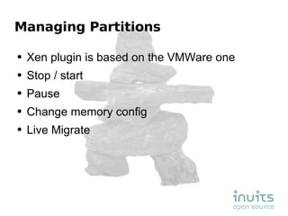 Managing Partitions Xen plugin is based on the VMWare one Stop / start Pause Change memory config Live Migrate  