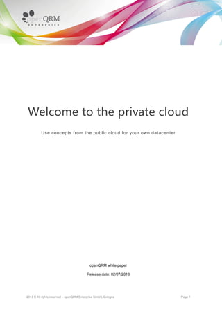 2013 © All rights reserved – openQRM Enterprise GmbH, Cologne Page 1
Welcome to the private cloud
Use concepts from the public cloud for your own datacenter
openQRM white paper
Release date: 02/07/2013
 