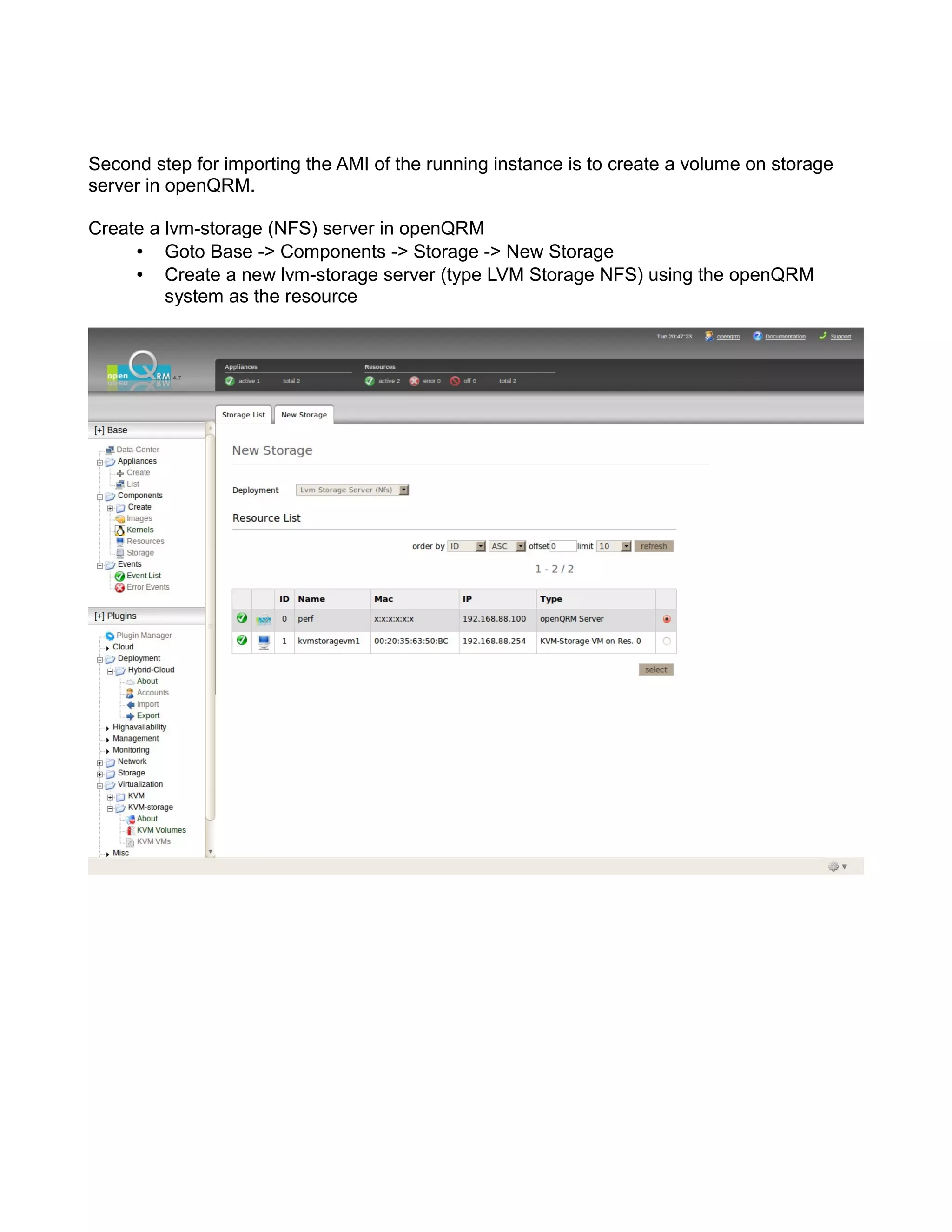Second step for importing the AMI of the running instance is to create a volume on storage
server in openQRM.
Create a lvm-storage (NFS) server in openQRM
• Goto Base -> Components -> Storage -> New Storage
• Create a new lvm-storage server (type LVM Storage NFS) using the openQRM
system as the resource
 