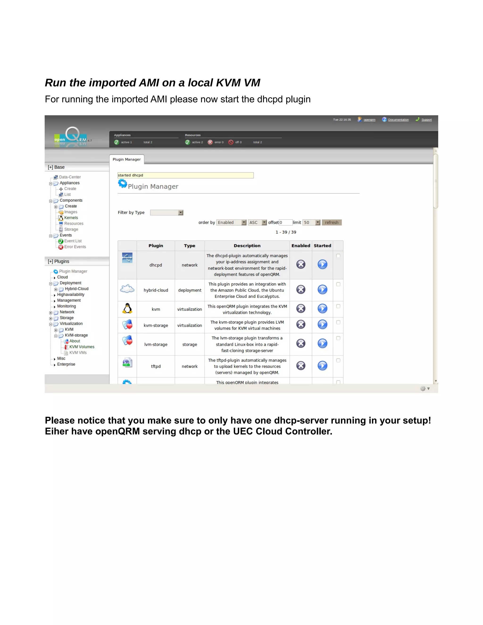 Run the imported AMI on a local KVM VM
For running the imported AMI please now start the dhcpd plugin
Please notice that you make sure to only have one dhcp-server running in your setup!
Eiher have openQRM serving dhcp or the UEC Cloud Controller.
 