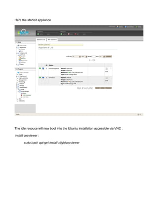 Here the started appliance
The idle resouce will now boot into the Ubuntu installation accessible via VNC .
Install vncviewer :
sudo bash apt-get install xtightvncviewer
 