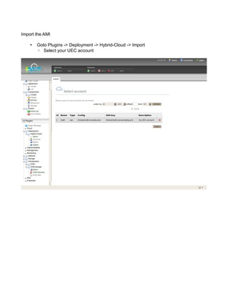 Import the AMI
• Goto Plugins -> Deployment -> Hybrid-Cloud -> Import
◦ Select your UEC account
 