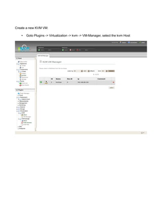 Create a new KVM VM:
• Goto Plugins -> Virtualization -> kvm -> VM-Manager, select the kvm Host
 