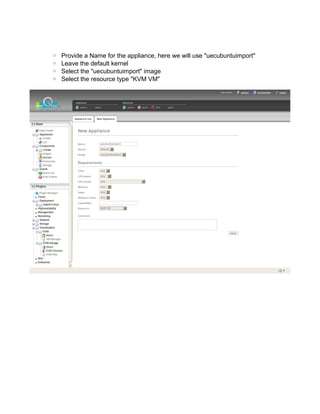 ◦ Provide a Name for the appliance, here we will use "uecubuntuimport"
◦ Leave the default kernel
◦ Select the "uecubuntuimport" image
◦ Select the resource type "KVM VM"
 