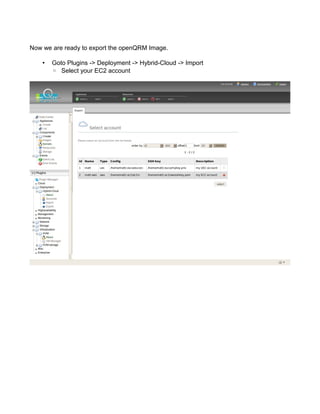 Now we are ready to export the openQRM Image.
• Goto Plugins -> Deployment -> Hybrid-Cloud -> Import
◦ Select your EC2 account
 