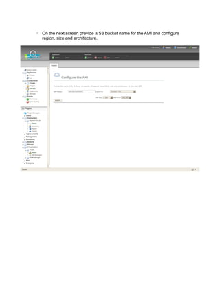 ◦ On the next screen provide a S3 bucket name for the AMI and configure
region, size and architecture.
 