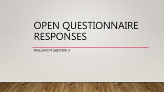 OPEN QUESTIONNAIRE
RESPONSES
EVALUATION QUESTION 3
 
