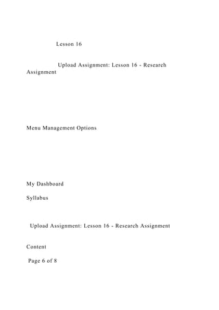 Lesson 16
Upload Assignment: Lesson 16 - Research
Assignment
Menu Management Options
My Dashboard
Syllabus
Upload Assignment: Lesson 16 - Research Assignment
Content
Page 6 of 8
 