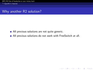 MFC/R2 free of headaches or your money back
  OpenR2 in Asterisk




Why another R2 solution?




              All previous solutions are not quite generic.
              All previous solutions do not work with FreeSwitch at all.
 