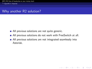 MFC/R2 free of headaches or your money back
  OpenR2 in Asterisk




Why another R2 solution?




              All previous solutions are not quite generic.
              All previous solutions do not work with FreeSwitch at all.
              All previous solutions are not integrated seamlessly into
              Asterisk.
 