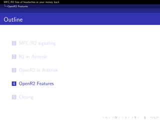 MFC/R2 free of headaches or your money back
  OpenR2 Features




Outline


       1 MFC/R2 signaling


       2 R2 in Asterisk


       3 OpenR2 in Asterisk


       4 OpenR2 Features


       5 Closing
 