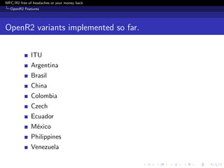 MFC/R2 free of headaches or your money back
  OpenR2 Features




OpenR2 variants implemented so far.


              ITU
              Argentina
              Brasil
              China
              Colombia
              Czech
              Ecuador
              M´xico
               e
              Philippines
              Venezuela
 