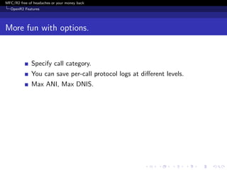 MFC/R2 free of headaches or your money back
  OpenR2 Features




More fun with options.


              Specify call category.
              You can save per-call protocol logs at diﬀerent levels.
              Max ANI, Max DNIS.
 